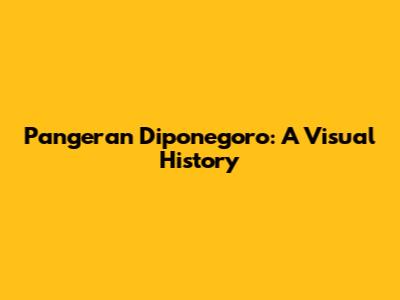 Pangeran Diponegoro: A Visual History