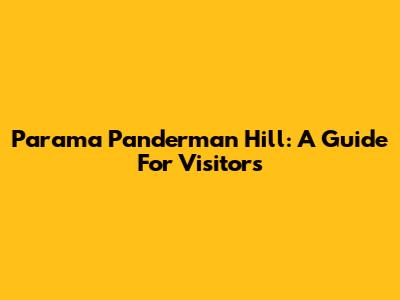 Parama Panderman Hill: A Guide For Visitors