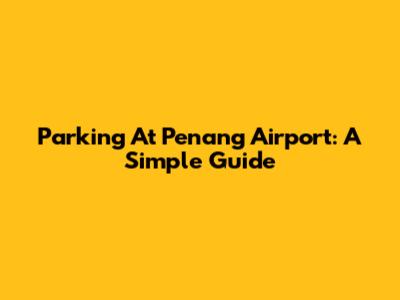 Parking At Penang Airport: A Simple Guide