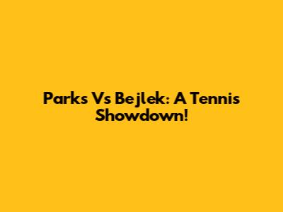 Parks Vs Bejlek: A Tennis Showdown!