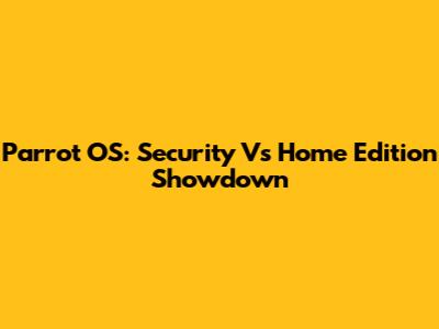 Parrot OS: Security Vs Home Edition Showdown