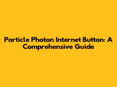 Particle Photon Internet Button: A Comprehensive Guide