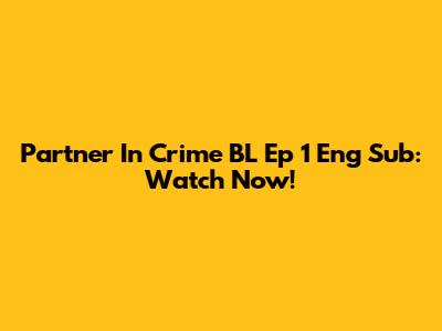 Partner In Crime BL Ep 1 Eng Sub: Watch Now!