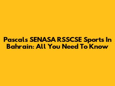 Pascal's SENASA RSSCSE Sports In Bahrain: All You Need To Know
