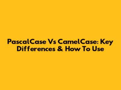 PascalCase Vs CamelCase: Key Differences & How To Use