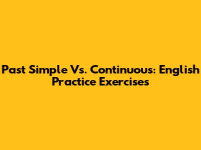 Past Simple Vs. Continuous: English Practice Exercises