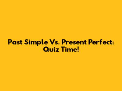 Past Simple Vs. Present Perfect: Quiz Time!