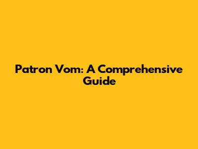Patron Vom: A Comprehensive Guide