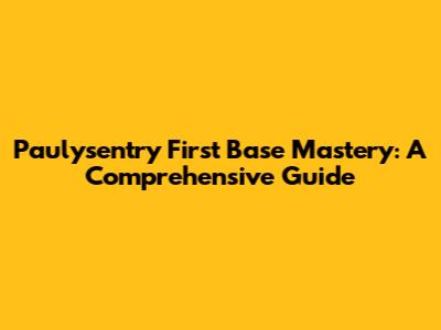 Paulysentry First Base Mastery: A Comprehensive Guide