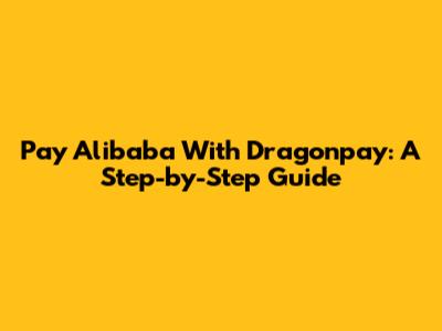 Pay Alibaba With Dragonpay: A Step-by-Step Guide