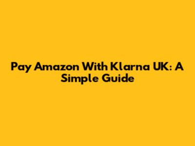 Pay Amazon With Klarna UK: A Simple Guide