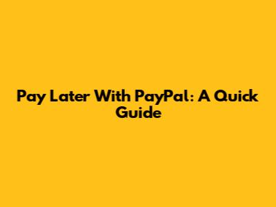 Pay Later With PayPal: A Quick Guide