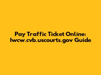 Pay Traffic Ticket Online: Iwcw.cvb.uscourts.gov Guide