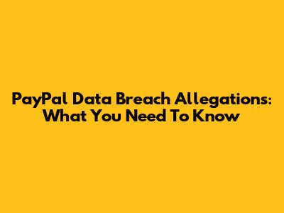 PayPal Data Breach Allegations: What You Need To Know