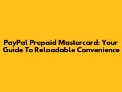 PayPal Prepaid Mastercard: Your Guide To Reloadable Convenience