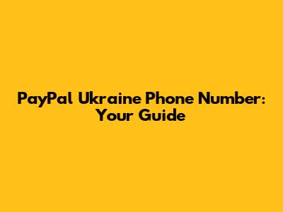 PayPal Ukraine Phone Number: Your Guide