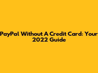 PayPal Without A Credit Card: Your 2022 Guide