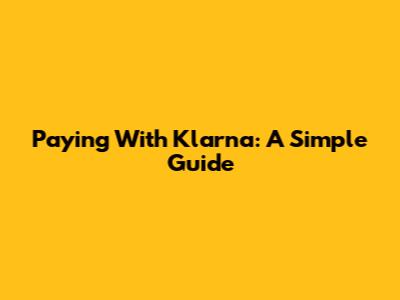 Paying With Klarna: A Simple Guide