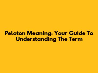Peloton Meaning: Your Guide To Understanding The Term