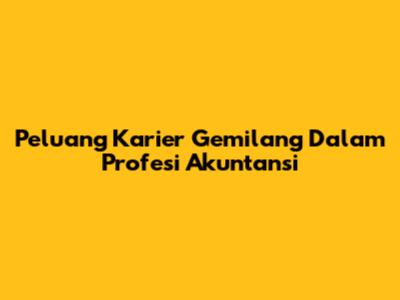 Peluang Karier Gemilang Dalam Profesi Akuntansi
