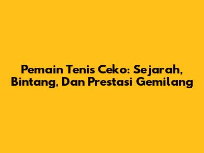 Pemain Tenis Ceko: Sejarah, Bintang, Dan Prestasi Gemilang