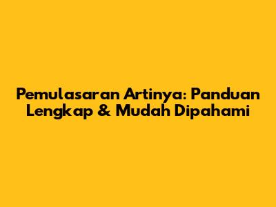 Pemulasaran Artinya: Panduan Lengkap & Mudah Dipahami