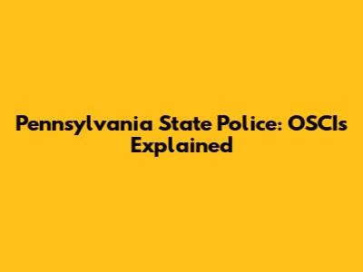 Pennsylvania State Police: OSCIs Explained