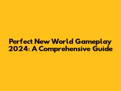 Perfect New World Gameplay 2024: A Comprehensive Guide