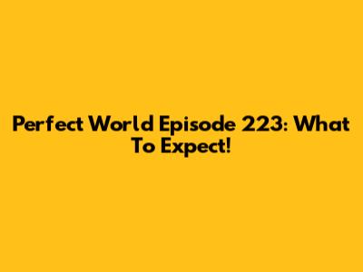 Perfect World Episode 223: What To Expect!