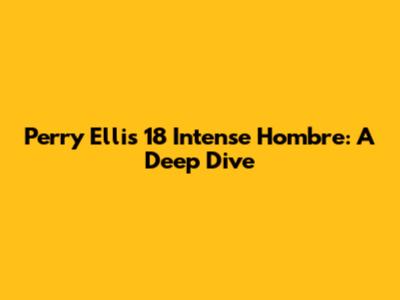 Perry Ellis 18 Intense Hombre: A Deep Dive