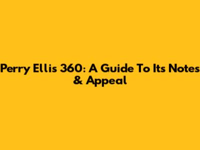Perry Ellis 360: A Guide To Its Notes & Appeal
