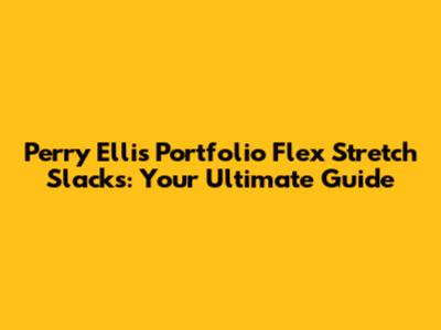 Perry Ellis Portfolio Flex Stretch Slacks: Your Ultimate Guide