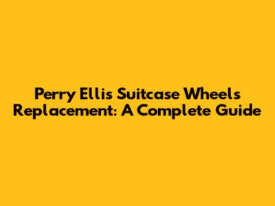 Perry Ellis Suitcase Wheels Replacement: A Complete Guide