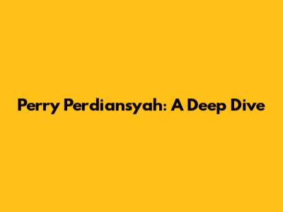Perry Perdiansyah: A Deep Dive