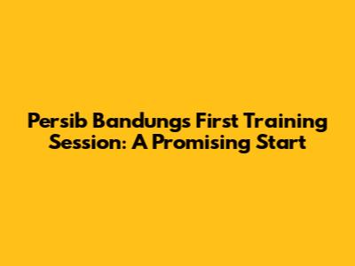 Persib Bandung's First Training Session: A Promising Start