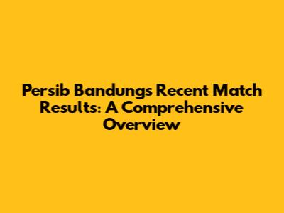 Persib Bandung's Recent Match Results: A Comprehensive Overview