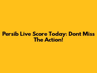 Persib Live Score Today: Don't Miss The Action!