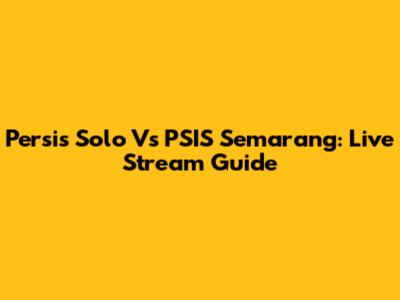Persis Solo Vs PSIS Semarang: Live Stream Guide