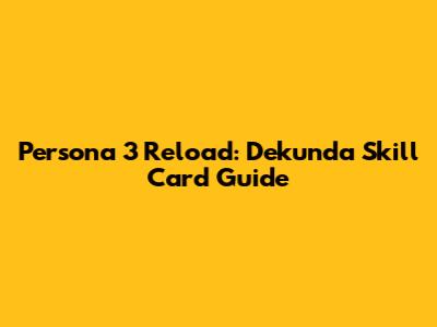 Persona 3 Reload: Dekunda Skill Card Guide