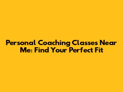 Personal Coaching Classes Near Me: Find Your Perfect Fit