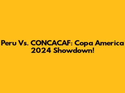 Peru Vs. CONCACAF: Copa America 2024 Showdown!