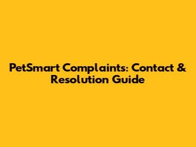 PetSmart Complaints: Contact & Resolution Guide