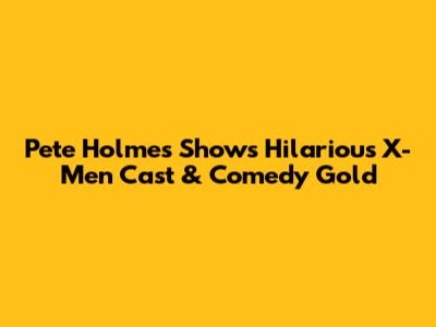 Pete Holmes Show's Hilarious X-Men Cast & Comedy Gold