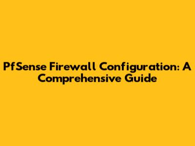 PfSense Firewall Configuration: A Comprehensive Guide