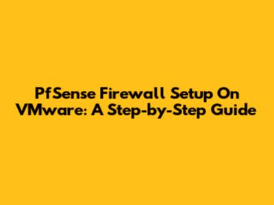PfSense Firewall Setup On VMware: A Step-by-Step Guide