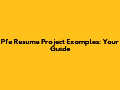 Pfe Resume Project Examples: Your Guide