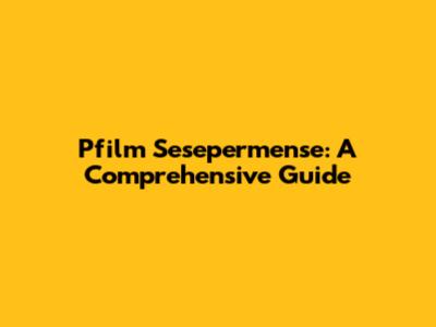 Pfilm Sesepermense: A Comprehensive Guide