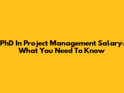 PhD In Project Management Salary: What You Need To Know