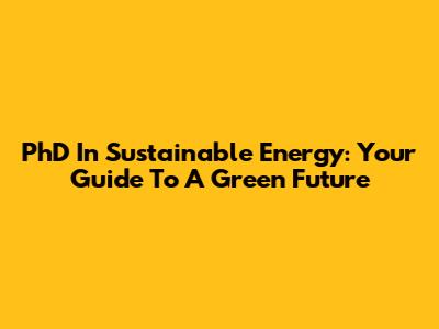 PhD In Sustainable Energy: Your Guide To A Green Future