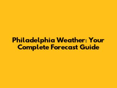 Philadelphia Weather: Your Complete Forecast Guide